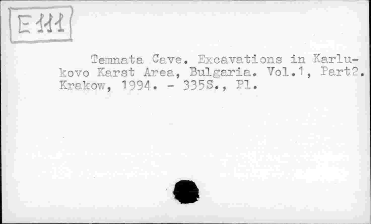 ﻿Temnata Cave. Excavations in Karlu-kovo Karst Area, Bulgaria. Vol.1, Part2 Krakow, 1994. - 335S., PI.